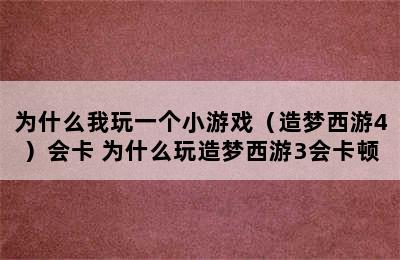 为什么我玩一个小游戏（造梦西游4）会卡 为什么玩造梦西游3会卡顿